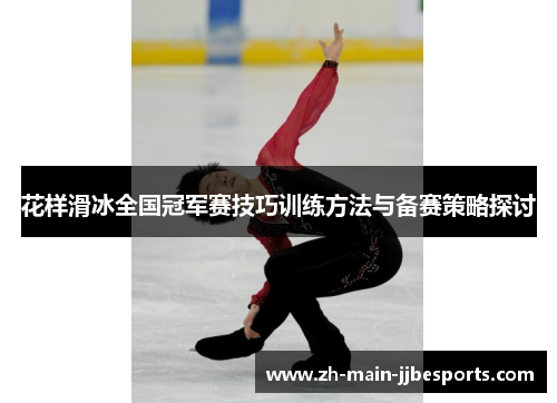花样滑冰全国冠军赛技巧训练方法与备赛策略探讨 花样滑冰全国冠军赛技巧训练方法与备赛策略探讨