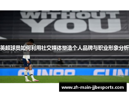 英超球员如何利用社交媒体塑造个人品牌与职业形象分析