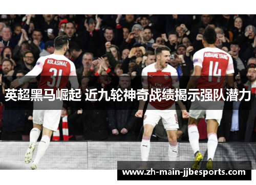 英超黑马崛起 近九轮神奇战绩揭示强队潜力