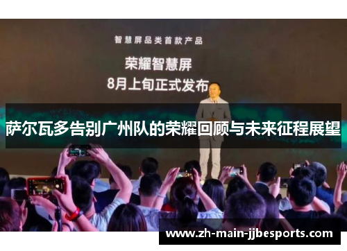 萨尔瓦多告别广州队的荣耀回顾与未来征程展望