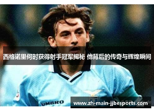 西格诺里何时获得射手冠军揭秘 他背后的传奇与辉煌瞬间