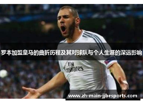 罗本加盟皇马的曲折历程及其对球队与个人生涯的深远影响