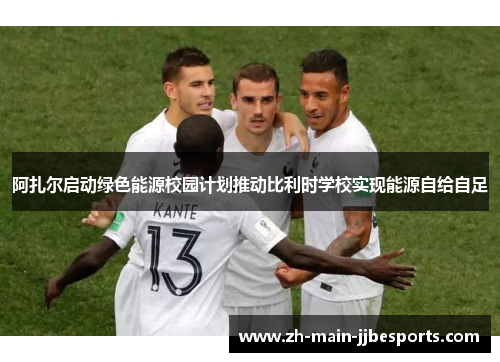 阿扎尔启动绿色能源校园计划推动比利时学校实现能源自给自足 阿扎尔启动绿色能源校园计划推动比利时学校实现能源自给自足