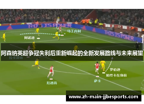 阿森纳英超争冠失利后重新崛起的全新发展路线与未来展望