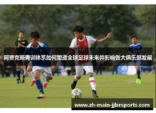 阿贾克斯青训体系如何塑造全球足球未来并影响各大俱乐部发展
