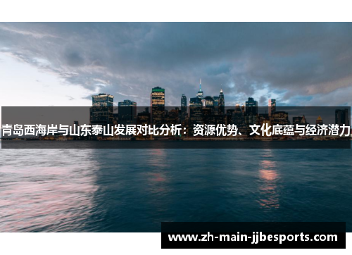 青岛西海岸与山东泰山发展对比分析：资源优势、文化底蕴与经济潜力