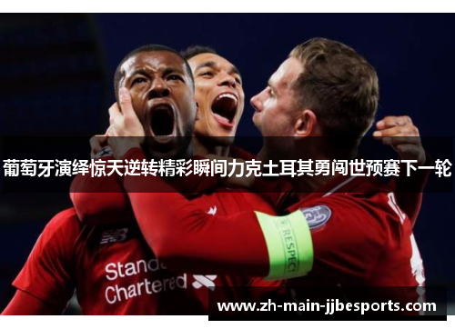 葡萄牙演绎惊天逆转精彩瞬间力克土耳其勇闯世预赛下一轮