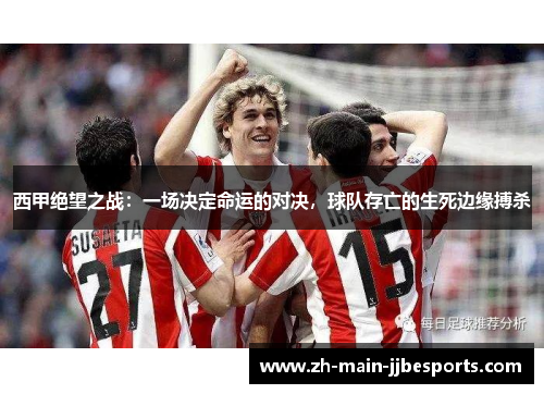 西甲绝望之战:一场决定命运的对决,球队存亡的生死边缘搏杀 西甲绝望之战:一场决定命运的对决,球队存亡的生死边缘搏杀