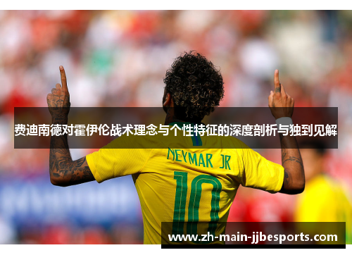 费迪南德对霍伊伦战术理念与个性特征的深度剖析与独到见解