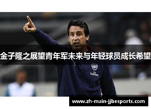 金子隆之展望青年军未来与年轻球员成长希望