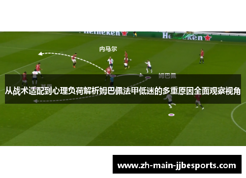 从战术适配到心理负荷解析姆巴佩法甲低迷的多重原因全面观察视角