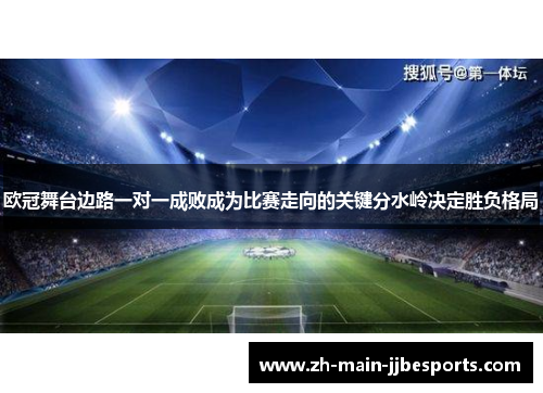 欧冠舞台边路一对一成败成为比赛走向的关键分水岭决定胜负格局