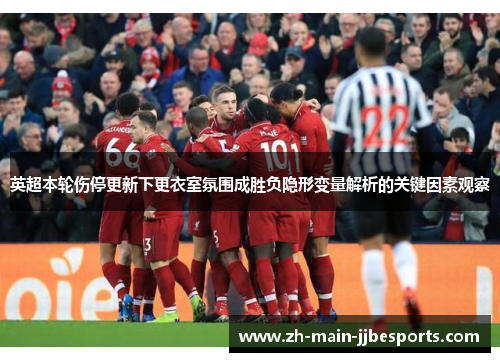 英超本轮伤停更新下更衣室氛围成胜负隐形变量解析的关键因素观察