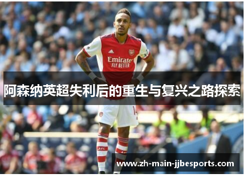 阿森纳英超失利后的重生与复兴之路探索