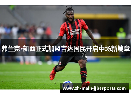 弗兰克·凯西正式加盟吉达国民开启中场新篇章