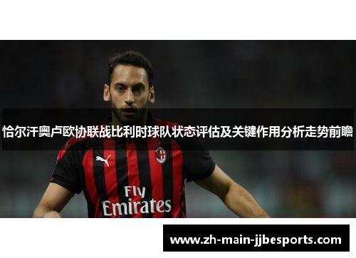 恰尔汗奥卢欧协联战比利时球队状态评估及关键作用分析走势前瞻