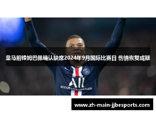 皇马前锋姆巴佩确认缺席2024年9月国际比赛日 伤情恢复成疑