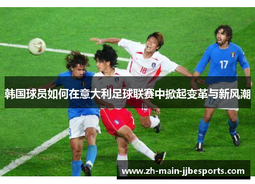 韩国球员如何在意大利足球联赛中掀起变革与新风潮