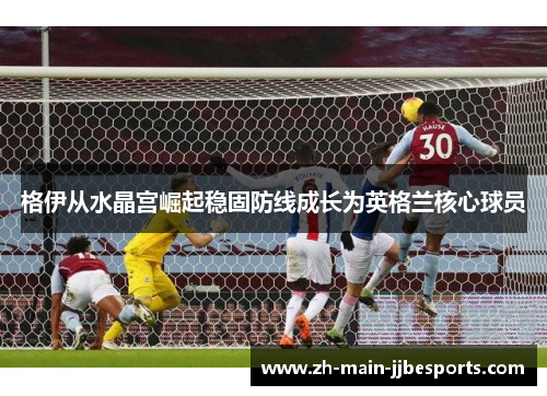 格伊从水晶宫崛起稳固防线成长为英格兰核心球员